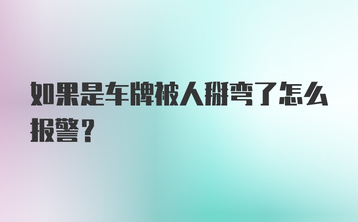 如果是车牌被人掰弯了怎么报警?