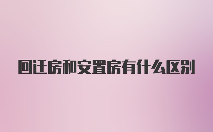 回迁房和安置房有什么区别