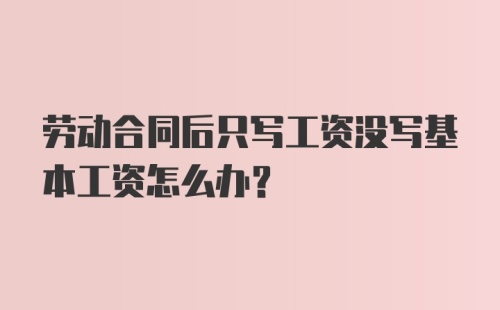 劳动合同后只写工资没写基本工资怎么办？