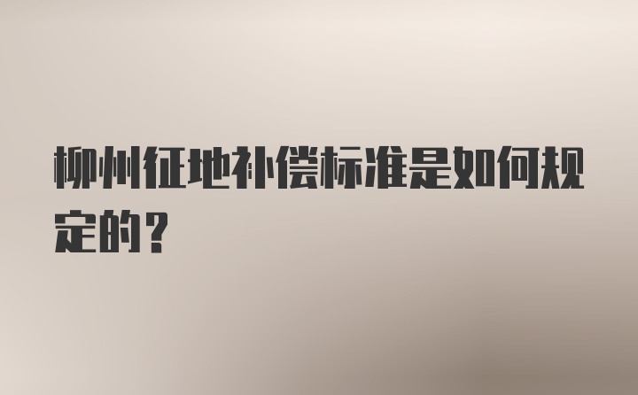 柳州征地补偿标准是如何规定的？