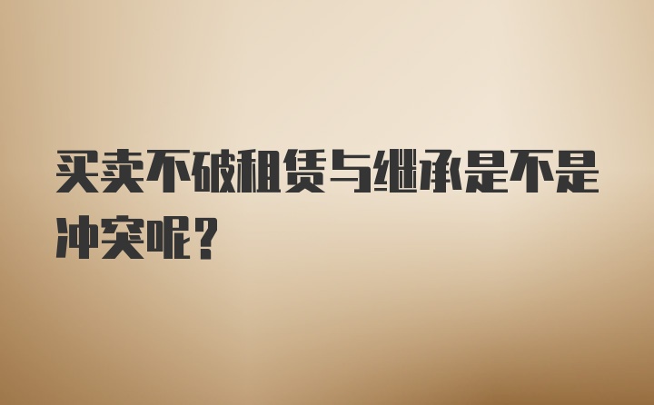 买卖不破租赁与继承是不是冲突呢？