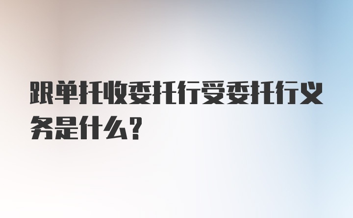 跟单托收委托行受委托行义务是什么？