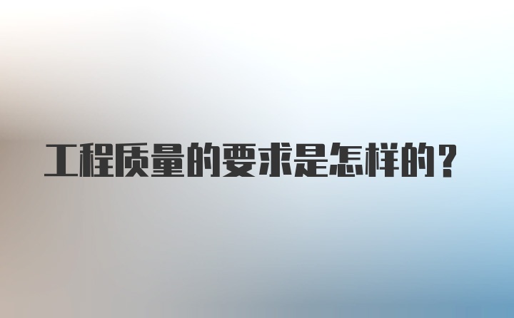 工程质量的要求是怎样的？