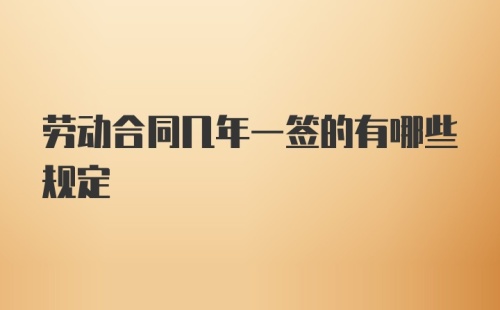 劳动合同几年一签的有哪些规定