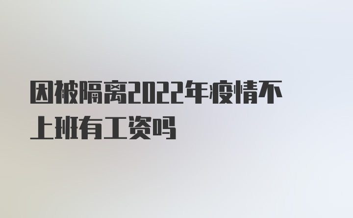 因被隔离2022年疫情不上班有工资吗