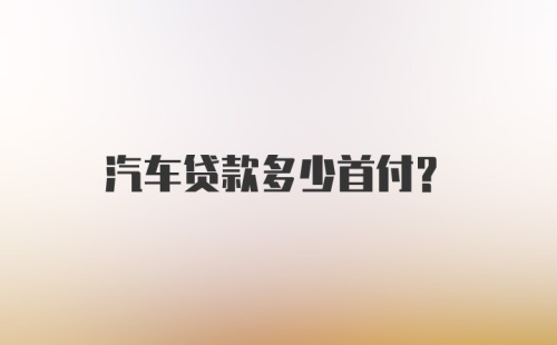 汽车贷款多少首付？