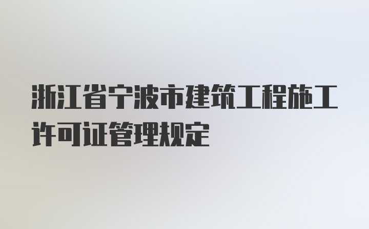 浙江省宁波市建筑工程施工许可证管理规定