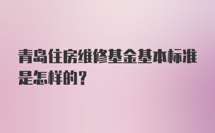 青岛住房维修基金基本标准是怎样的？