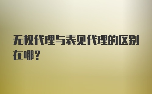 无权代理与表见代理的区别在哪？