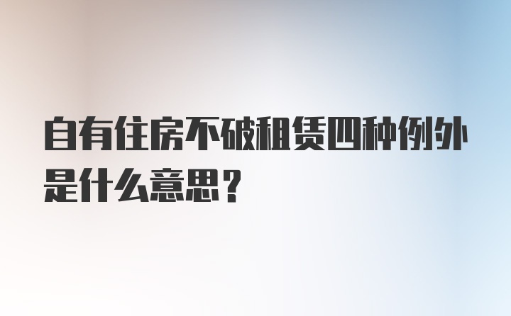 自有住房不破租赁四种例外是什么意思？