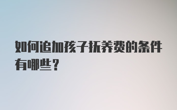 如何追加孩子抚养费的条件有哪些？