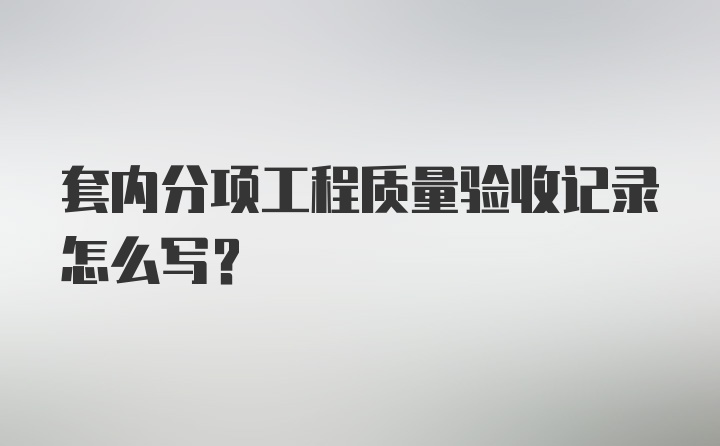 套内分项工程质量验收记录怎么写?