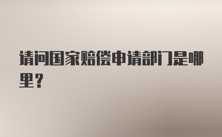 请问国家赔偿申请部门是哪里？