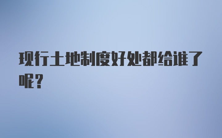 现行土地制度好处都给谁了呢？