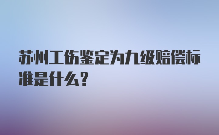 苏州工伤鉴定为九级赔偿标准是什么？