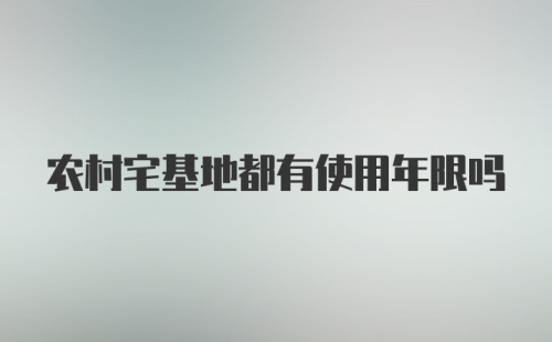 农村宅基地都有使用年限吗