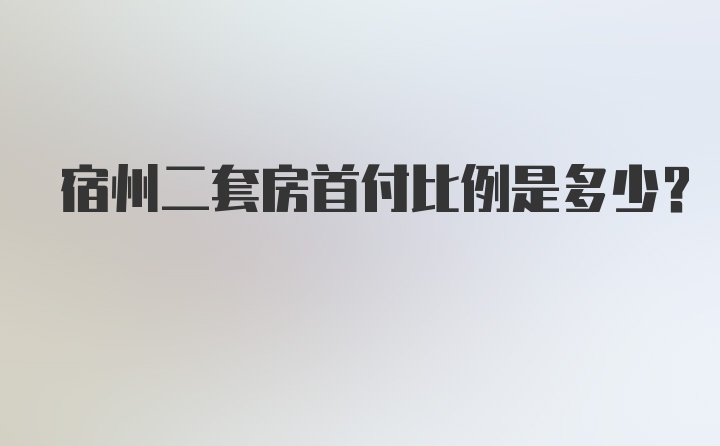 宿州二套房首付比例是多少？