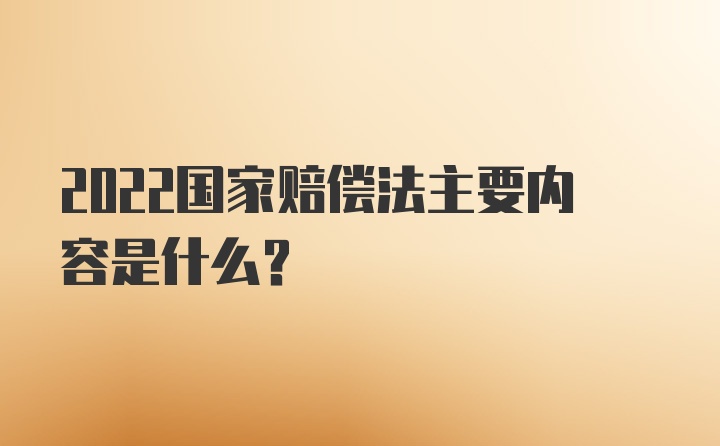 2022国家赔偿法主要内容是什么？