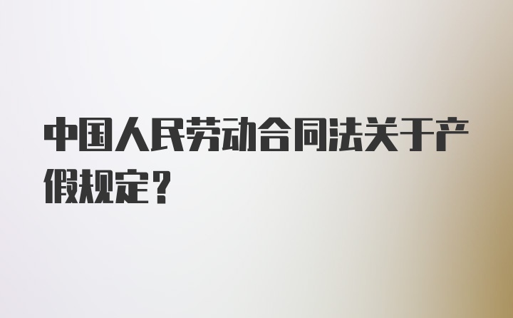 中国人民劳动合同法关于产假规定?