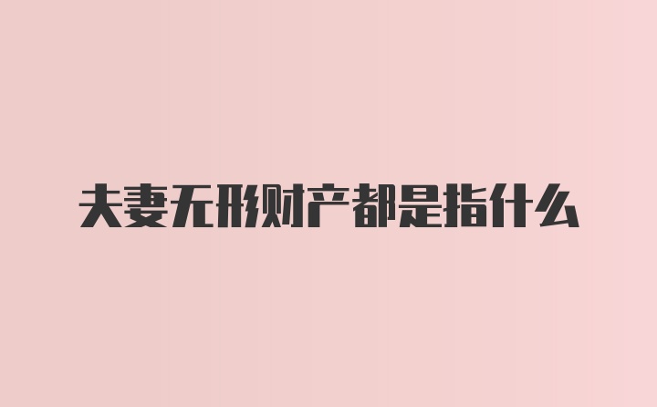 夫妻无形财产都是指什么