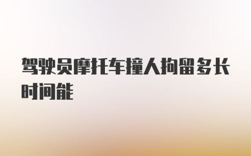 驾驶员摩托车撞人拘留多长时间能