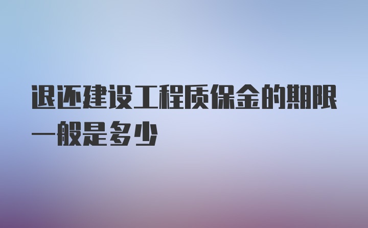 退还建设工程质保金的期限一般是多少