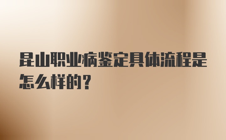 昆山职业病鉴定具体流程是怎么样的？