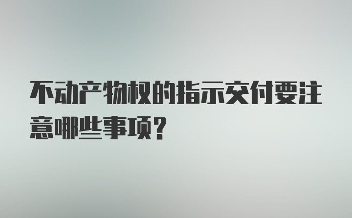 不动产物权的指示交付要注意哪些事项？