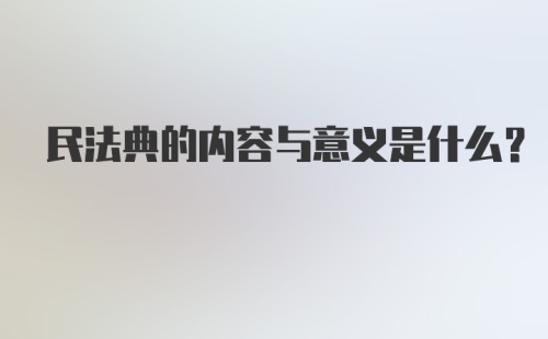 民法典的内容与意义是什么?