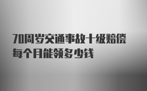 70周岁交通事故十级赔偿每个月能领多少钱