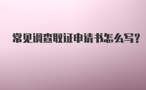 常见调查取证申请书怎么写?