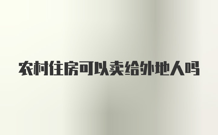 农村住房可以卖给外地人吗