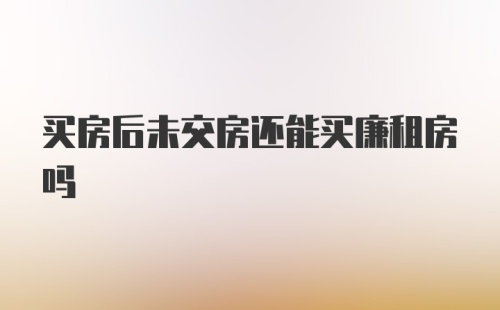 买房后未交房还能买廉租房吗