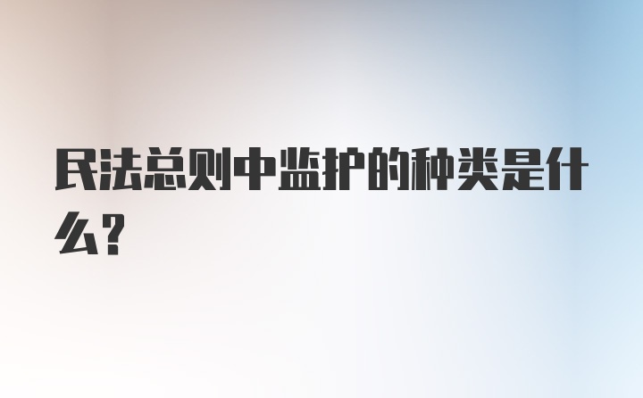 民法总则中监护的种类是什么？