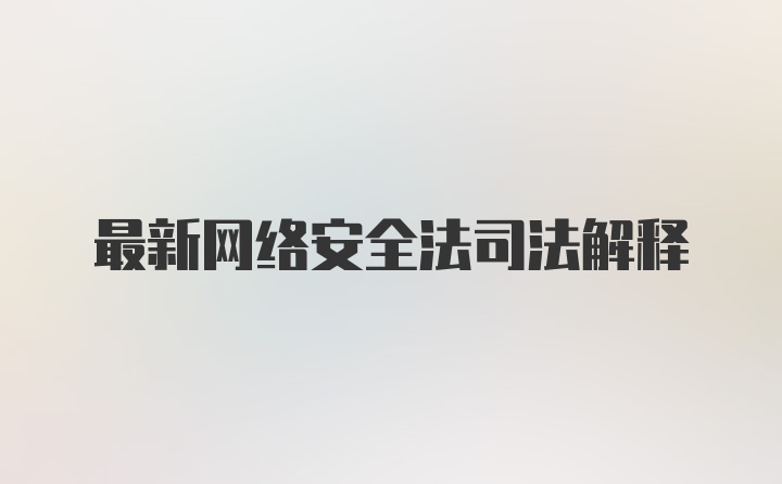 最新网络安全法司法解释