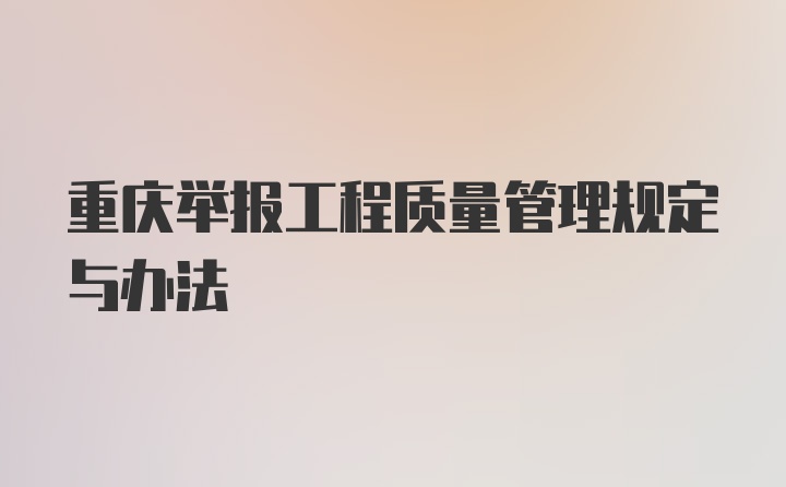 重庆举报工程质量管理规定与办法