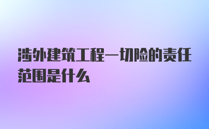 涉外建筑工程一切险的责任范围是什么