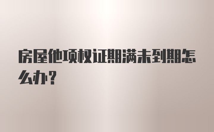 房屋他项权证期满未到期怎么办？