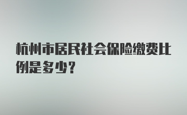 杭州市居民社会保险缴费比例是多少？