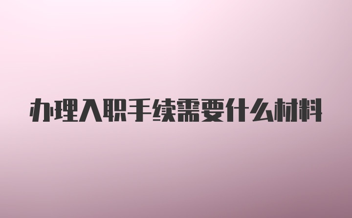 办理入职手续需要什么材料