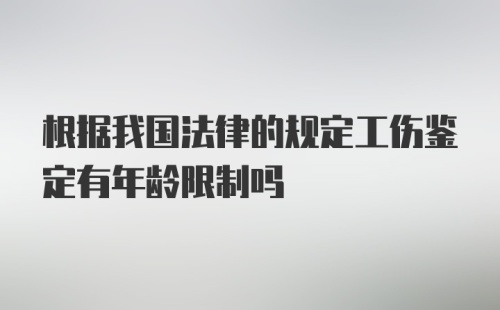 根据我国法律的规定工伤鉴定有年龄限制吗