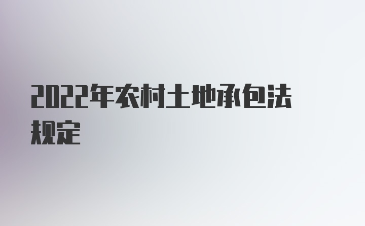 2022年农村土地承包法规定