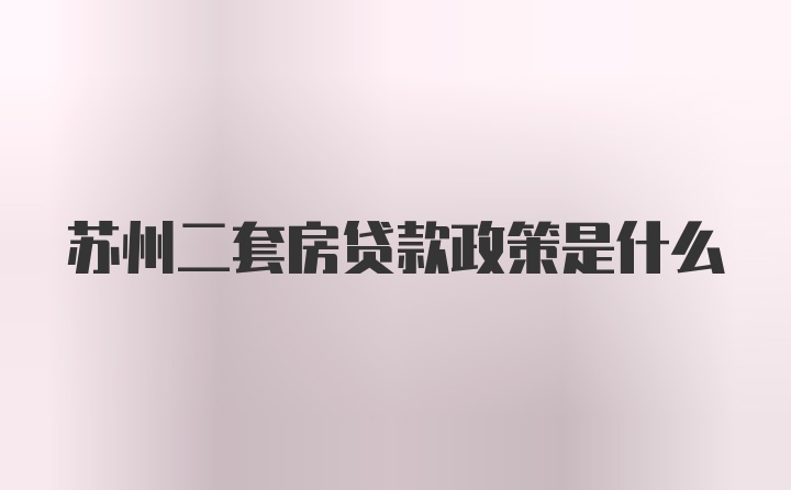 苏州二套房贷款政策是什么