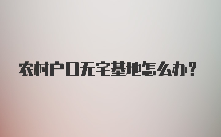 农村户口无宅基地怎么办？