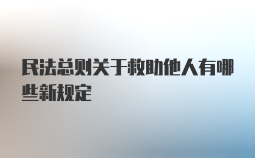 民法总则关于救助他人有哪些新规定