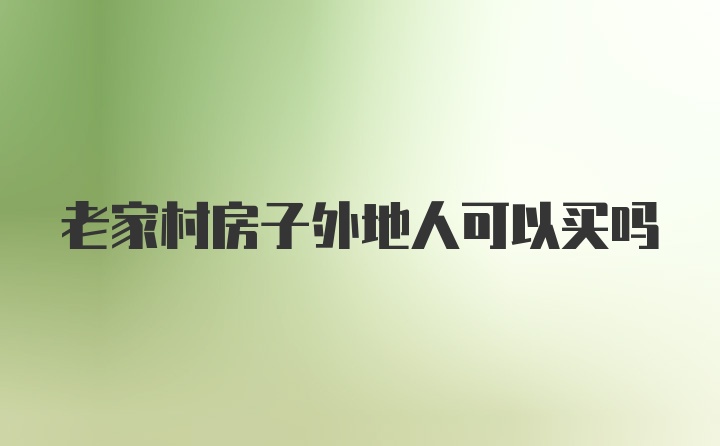 老家村房子外地人可以买吗