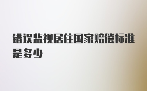 错误监视居住国家赔偿标准是多少