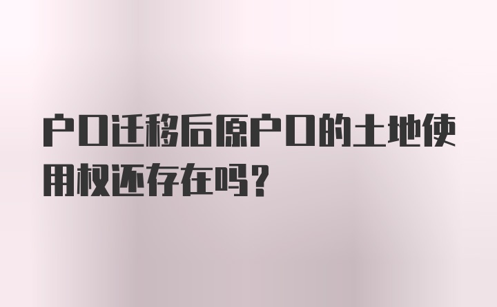 户口迁移后原户口的土地使用权还存在吗？