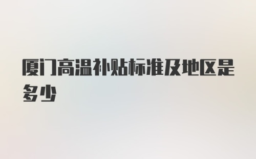 厦门高温补贴标准及地区是多少