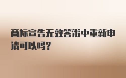 商标宣告无效答辩中重新申请可以吗?